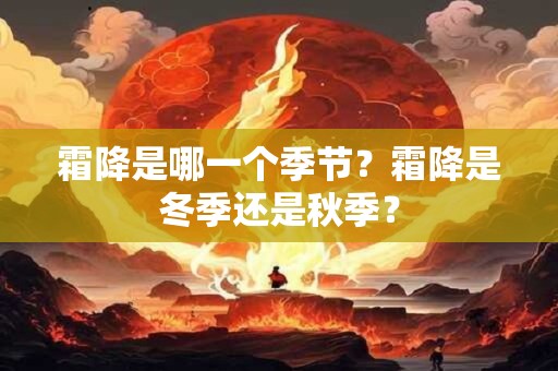 霜降是哪一个季节？霜降是冬季还是秋季？