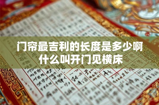 门帘最吉利的长度是多少啊 什么叫开门见横床