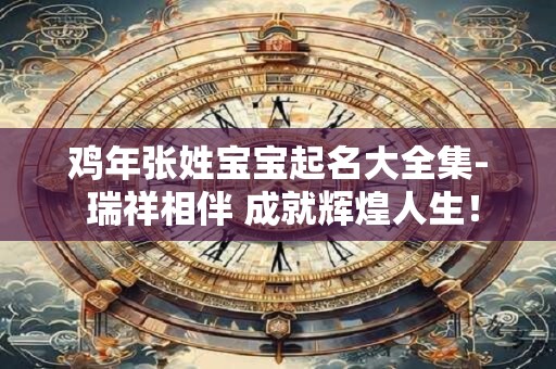 鸡年张姓宝宝起名大全集- 瑞祥相伴 成就辉煌人生！