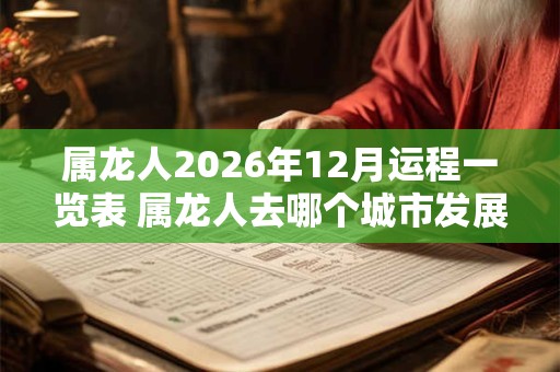 属龙人2026年12月运程一览表 属龙人去哪个城市发展最好
