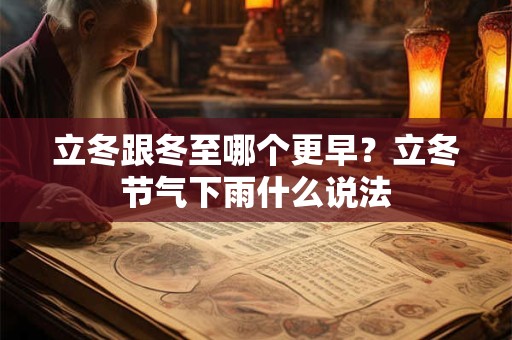 立冬跟冬至哪个更早？立冬节气下雨什么说法