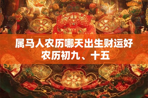 属马人农历哪天出生财运好 农历初九、十五