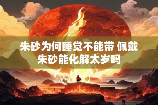 朱砂为何睡觉不能带 佩戴朱砂能化解太岁吗