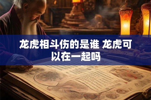 龙虎相斗伤的是谁 龙虎可以在一起吗