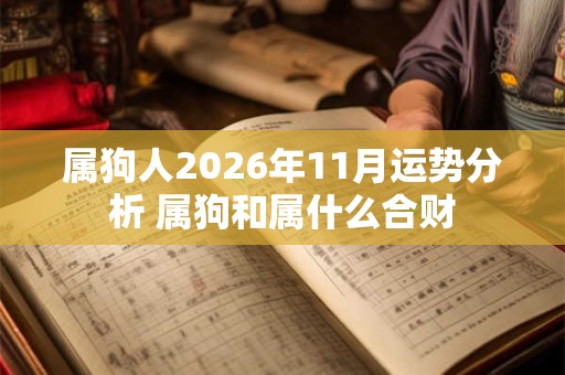 属狗人2026年11月运势分析 属狗和属什么合财