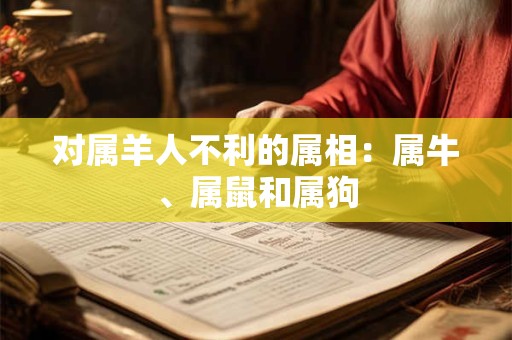对属羊人不利的属相：属牛、属鼠和属狗