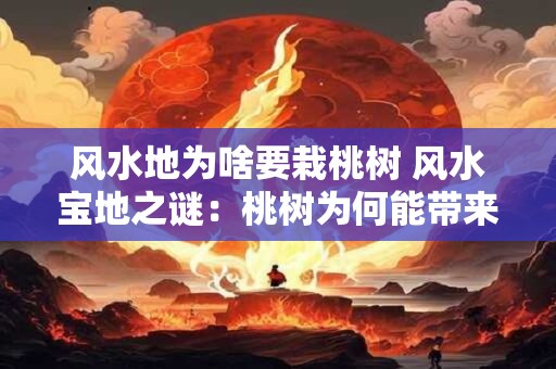 风水地为啥要栽桃树 风水宝地之谜：桃树为何能带来好运