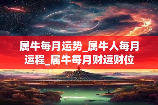属牛每月运势_属牛人每月运程_属牛每月财运财位