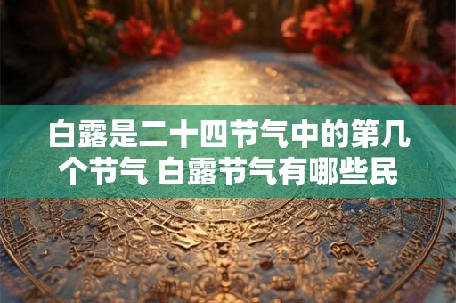 白露是二十四节气中的第几个节气 白露节气有哪些民俗 白露是二十四节气中的第几个节气 白露节气有哪些民俗