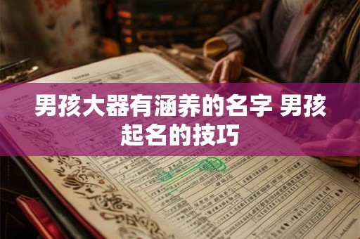 男孩大器有涵养的名字 男孩起名的技巧