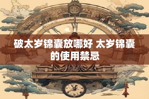 破太岁锦囊放哪好 太岁锦囊的使用禁忌