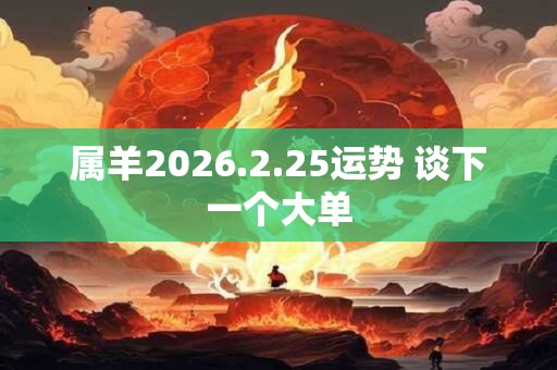 属羊2026.2.25运势 谈下一个大单