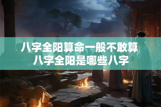 八字全阳算命一般不敢算 八字全阳是哪些八字