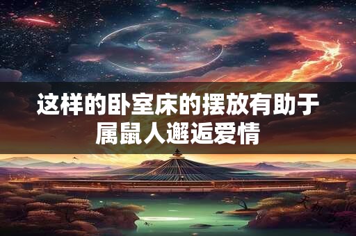 这样的卧室床的摆放有助于属鼠人邂逅爱情