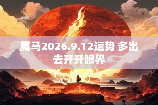 属马2026.9.12运势 多出去开开眼界