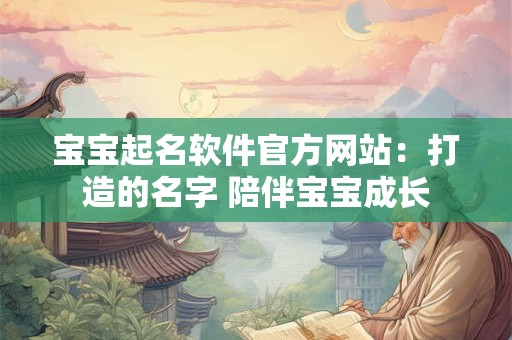 宝宝起名软件官方网站:打造的名字 陪伴宝宝成长 宝宝起名软件官方网站:打造的名字 陪伴宝宝成长