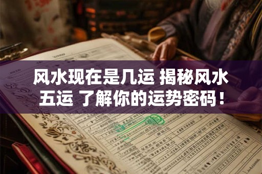 风水现在是几运 揭秘风水五运 了解你的运势密码！