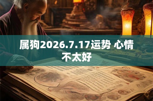 属狗2026.7.17运势 心情不太好