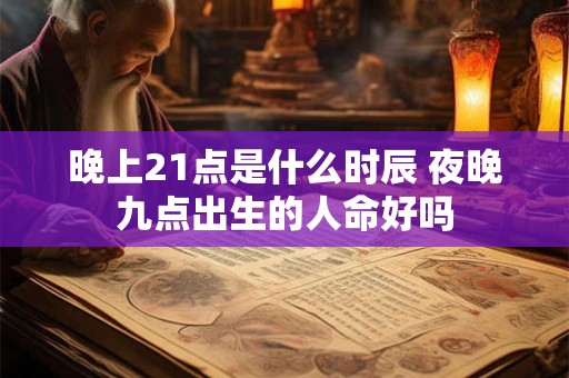 晚上21点是什么时辰 夜晚九点出生的人命好吗