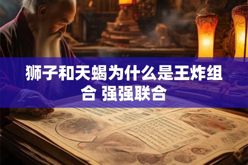 狮子和天蝎为什么是王炸组合 强强联合