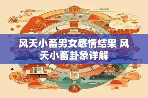 风天小畜男女感情结果 风天小畜卦象详解 风天小畜男女感情结果 风天小畜卦象详解