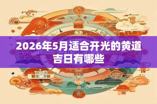 2026年5月适合开光的黄道吉日有哪些 2026年5月适合开光的黄道吉日有哪些