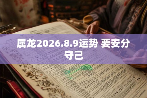 属龙2026.8.9运势 要安分守己 属龙2026.8.9运势 要安分守己