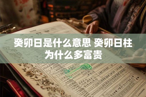 癸卯日是什么意思 癸卯日柱为什么多富贵