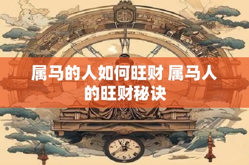 属马的人如何旺财 属马人的旺财秘诀