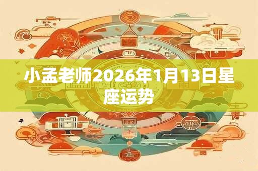 小孟老师2026年1月13日星座运势
