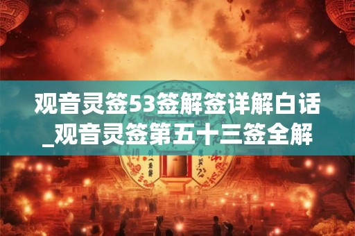 观音灵签53签解签详解白话_观音灵签第五十三签全解