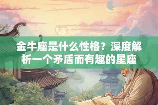 金牛座是什么性格？深度解析一个矛盾而有趣的星座