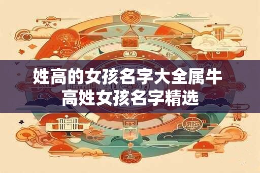 姓高的女孩名字大全属牛 高姓女孩名字精选 姓高的女孩名字大全属牛 高姓女孩名字精选