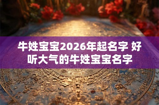 牛姓宝宝2026年起名字 好听大气的牛姓宝宝名字