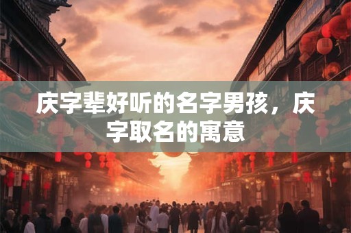 庆字辈好听的名字男孩，庆字取名的寓意