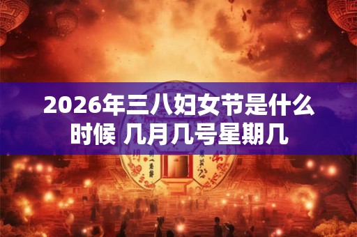2026年三八妇女节是什么时候 几月几号星期几