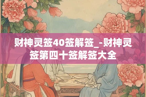 财神灵签40签解签_-财神灵签第四十签解签大全