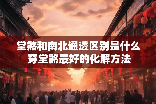 堂煞和南北通透区别是什么 穿堂煞最好的化解方法