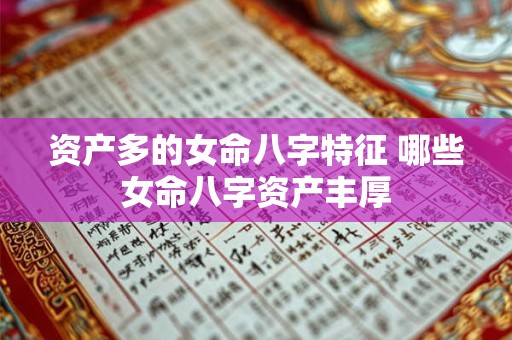 资产多的女命八字特征 哪些女命八字资产丰厚 资产多的女命八字特征 哪些女命八字资产丰厚