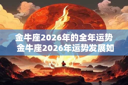 金牛座2026年的全年运势 金牛座2026年运势发展如何