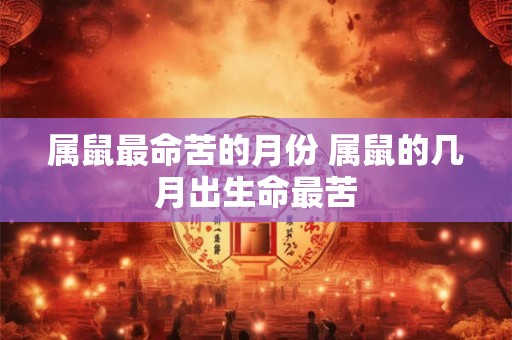 属鼠最命苦的月份 属鼠的几月出生命最苦