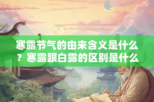 寒露节气的由来含义是什么？寒露跟白露的区别是什么？