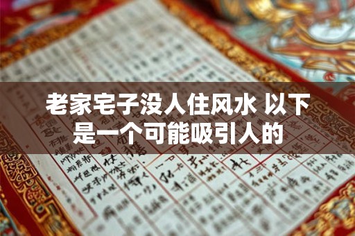 老家宅子没人住风水 以下是一个可能吸引人的
