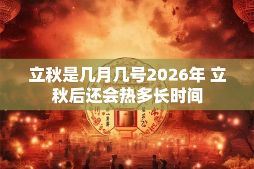 立秋是几月几号2026年 立秋后还会热多长时间 立秋是几月几号2026年 立秋后还会热多长时间