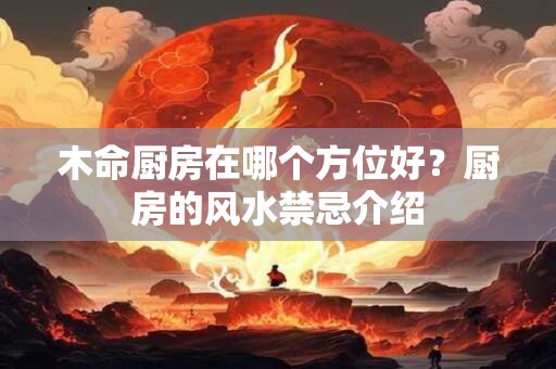 木命厨房在哪个方位好？厨房的风水禁忌介绍