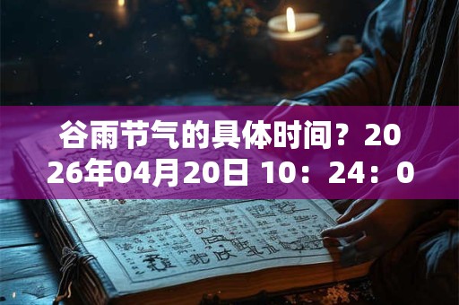 谷雨节气的具体时间?2026年04月20日 10:24:07 谷雨节气的具体时间?2026年04月20日 10:24:07