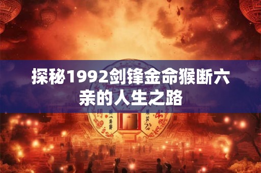 探秘1992剑锋金命猴断六亲的人生之路