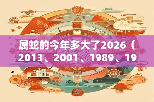 属蛇的今年多大了2026（2013、2001、1989、1977、1965）