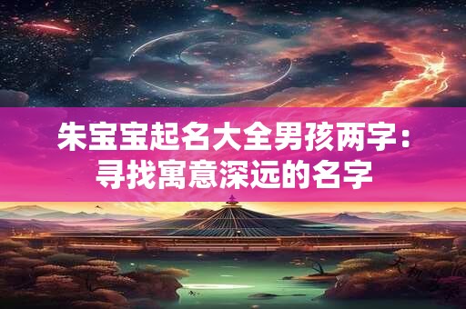朱宝宝起名大全男孩两字：寻找寓意深远的名字