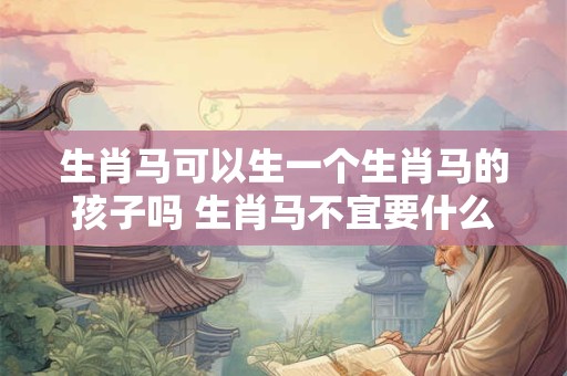 生肖马可以生一个生肖马的孩子吗 生肖马不宜要什么小孩